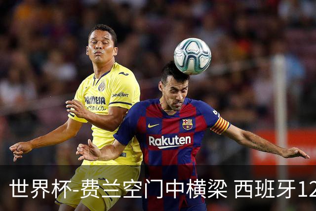 世界杯-费兰空门中横梁 西班牙12射4正半场暂0-0佛得角