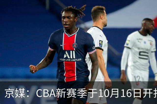 京媒：CBA新赛季于10月16日开打 每支球队最多可同时注册3名外援