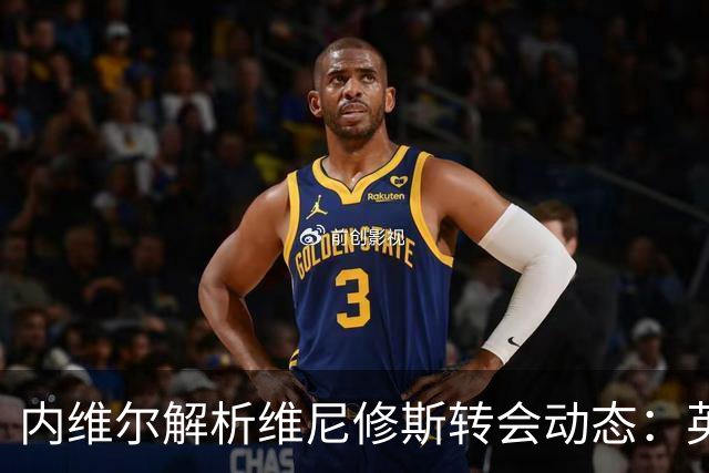 内维尔解析维尼修斯转会动态：英超球队能否撼动西甲巨头？