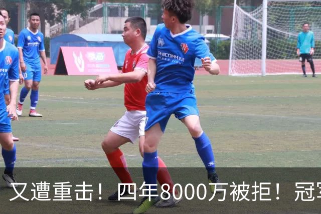 又遭重击！四年8000万被拒！冠军侧翼！真留不住了？