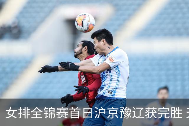 女排全锦赛首日沪京豫辽获完胜 天津0-3不敌北京