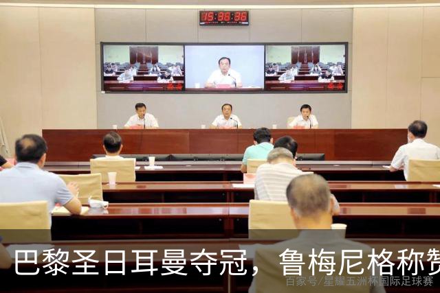巴黎圣日耳曼夺冠，鲁梅尼格称赞裁判表现与球队魅力