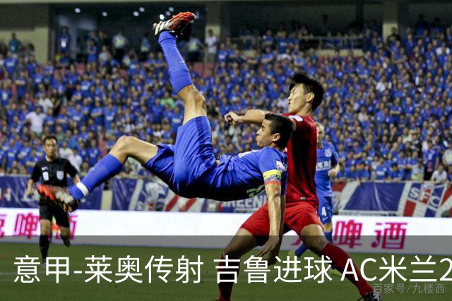 意甲-莱奥传射 吉鲁进球 AC米兰2-0夺主场连胜