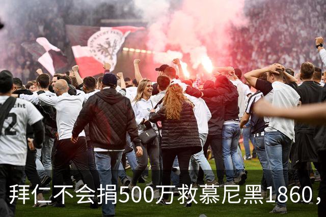 拜仁不会捐500万救慕尼黑1860，德雷森：转账的机会并不大