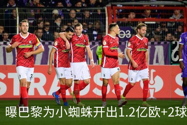 曝巴黎为小蜘蛛开出1.2亿欧+2球员+天薪 巴萨要不起？