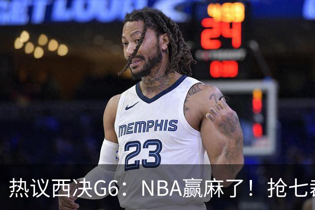热议西决G6：NBA赢麻了！抢七裁判不会瞎吹了