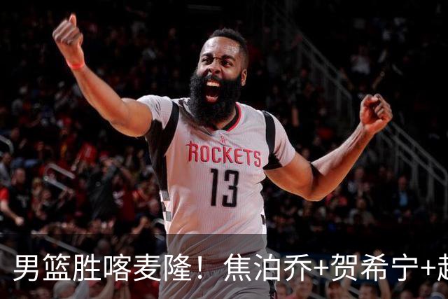 男篮胜喀麦隆！焦泊乔+贺希宁+赵嘉义轰63分，对手毫无强度！
