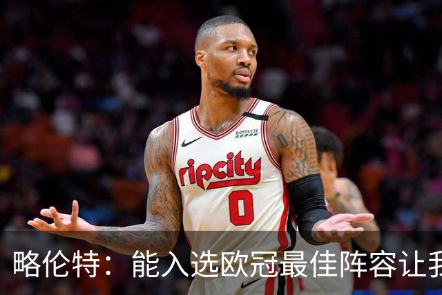 略伦特：能入选欧冠最佳阵容让我惊喜，我作为球员有了很大成长