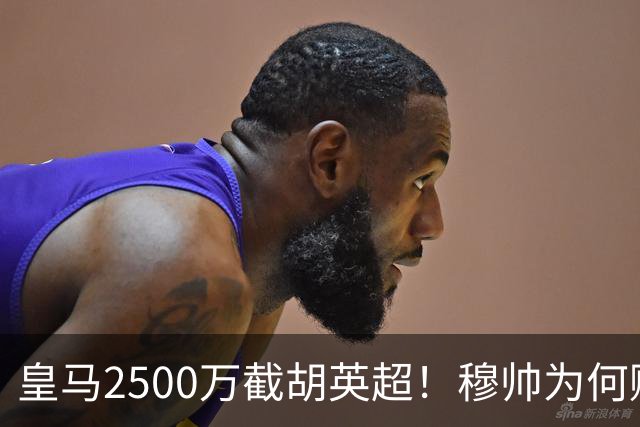 皇马2500万截胡英超！穆帅为何赌上未来押注这个“愣头青”？