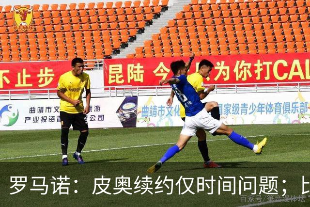 罗马诺：皮奥续约仅时间问题；比塞克和国米下周交换续约文件