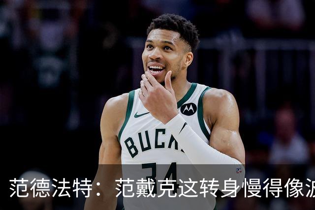 范德法特：范戴克这转身慢得像波音747，这可不是什么好事