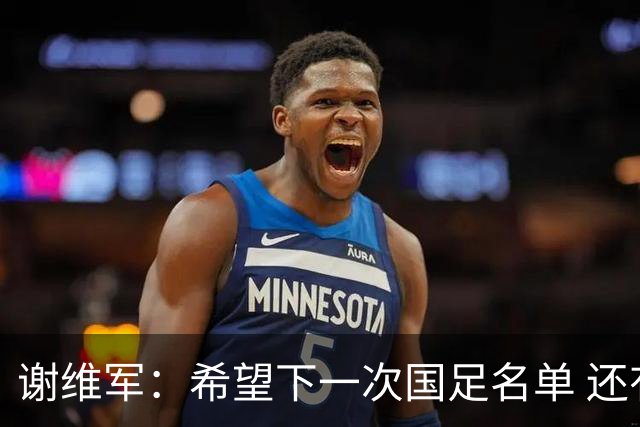 谢维军：希望下一次国足名单 还有我的名字