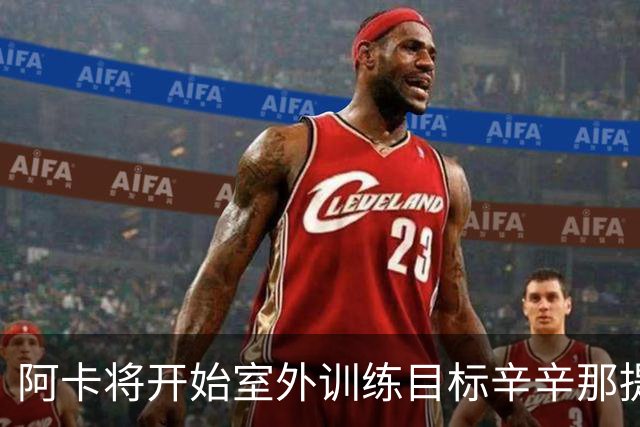 阿卡将开始室外训练目标辛辛那提复出，小威称从萨巴身上看到自己