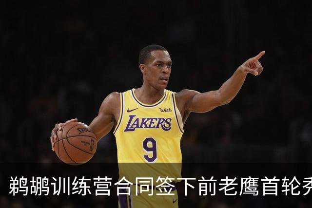 鹈鹕训练营合同签下前老鹰首轮秀，上赛季他在湖人的表现非常一般