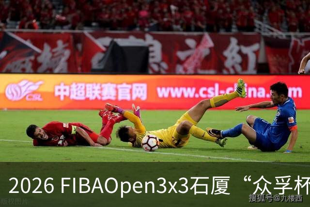 2026 FIBAOpen3x3石厦“众孚杯”深圳三篮公开赛成年男子组将打响