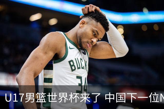 U17男篮世界杯来了 中国下一位NBA球员或就在其中